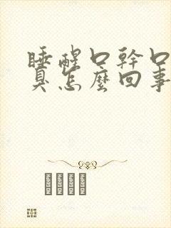 睡醒口干口苦口臭怎么回事