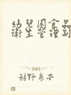 幼儿园食品安全卫生管理制度