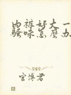 内裤好大一股尿骚味怎么办