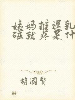 姨妈推迟乳头一碰就疼是什么原因