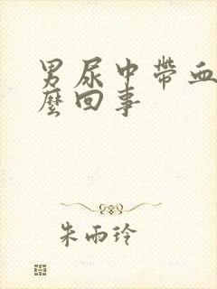 男尿中带血是怎么回事