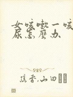 女咳嗽一咳就漏尿怎么办