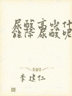 尿酸高吃什么药能降尿酸呢