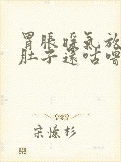 胃胀暖气放屁,肚子还咕噜咕噜响