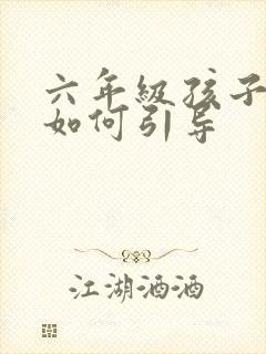 六年级孩子厌学如何引导