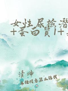 女性尿检潜血2+蛋白质1+是什么原因