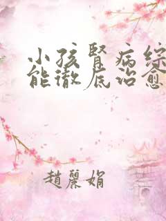 小孩肾病综合症能彻底治愈吗