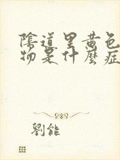 阴道里黄色分泌物是什么症状