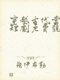 穿越古代当太后短剧免费观看