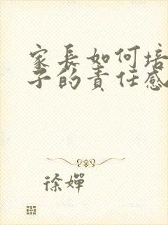 家长如何培养孩子的责任感