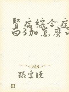 肾病综合症尿蛋白3加怎么治疗好