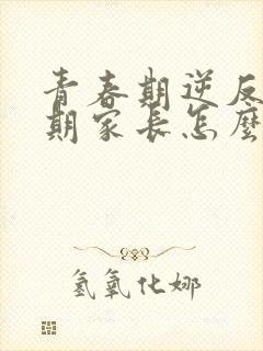 青春期逆反心理期家长怎么对待