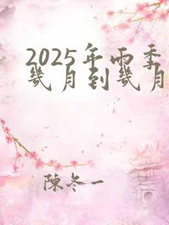 2025年雨季几月到几月