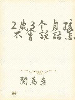 2岁3个月孩子不会说话怎么办