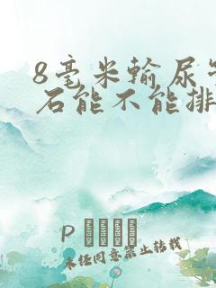 8毫米输尿管结石能不能排出