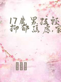 17岁男孩轻度抑郁焦虑,家长该怎么做