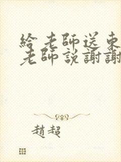 给老师送东西,老师说谢谢怎么回答 举