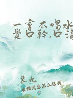 一会不喝水就感觉口干,口渴的厉害