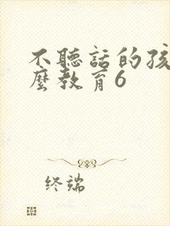 不听话的孩子怎么教育6