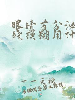 眼睛有分泌物视线模糊用什么眼药水