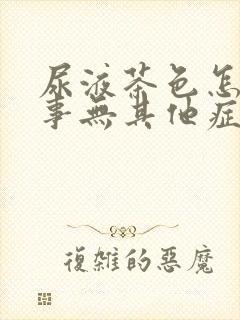 尿液茶色怎么回事无其他症状