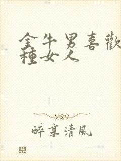 金牛男喜欢的四种女人