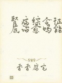 肾病综合征能彻底治愈吗能活多久