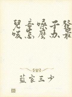 儿童嗓子发痒干咳怎么办最有效