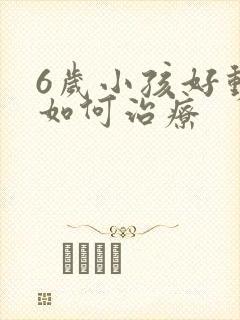 6岁小孩好动症如何治疗