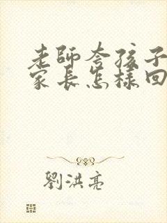 老师夸孩子懂事家长怎样回复