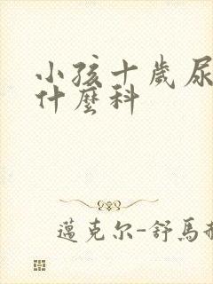 小孩十岁尿床挂什么科