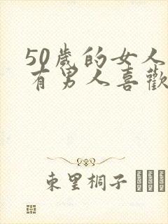 50岁的女人还有男人喜欢说明这个女人不简单