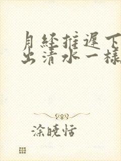 月经推迟下体流出清水一样的分泌物