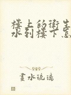 楼上的卫生间渗水到楼下怎么解决