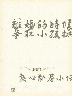 离婚的时候怎么争取小孩抚养权