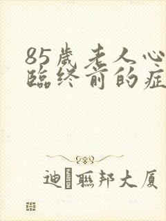 85岁老人心衰临终前的症状