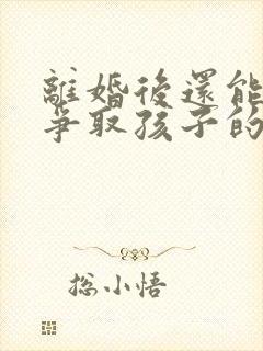 离婚后还能不能争取孩子的抚养权