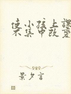 使小孩上课精力不集中改变的方法