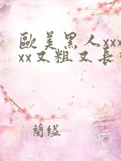 欧美黑人xxxxx又粗又长动态