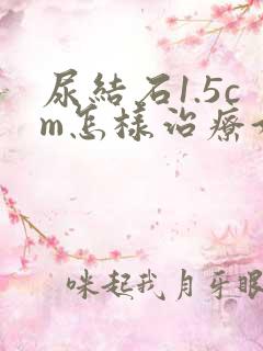 尿结石1.5cm怎样治疗好