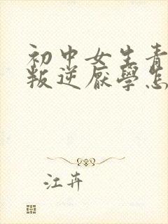 初中女生青春期叛逆厌学怎么办