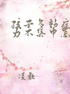 孩子多动症注意力不集中怎么治疗好