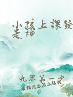 小孩上课发呆 走神