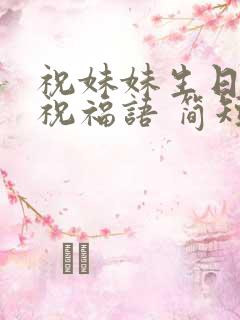 祝妹妹生日快乐祝福语 简短独特