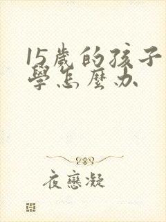 15岁的孩子厌学怎么办