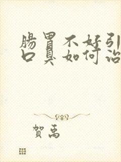 肠胃不好引起的口臭如何治疗