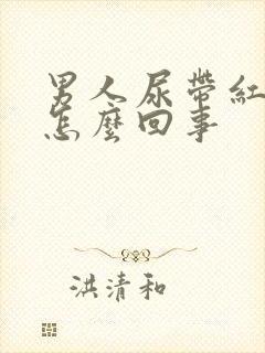 男人尿带红色是怎么回事