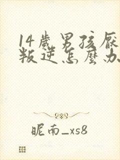 14岁男孩厌学叛逆怎么办