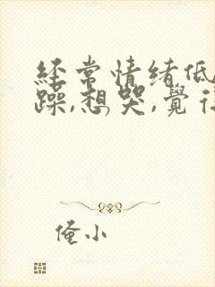 经常情绪低落烦躁,想哭,觉得心里很抑郁