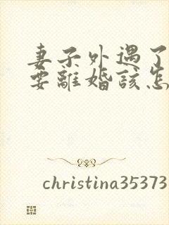 妻子外遇了老公要离婚该怎么挽回